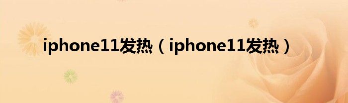 iphone11发热（iphone11发热）