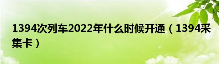 1394次列车2022年什么时候开通（1394采集卡）