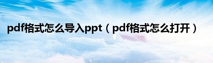 pdf格式怎么导入ppt（pdf格式怎么打开）