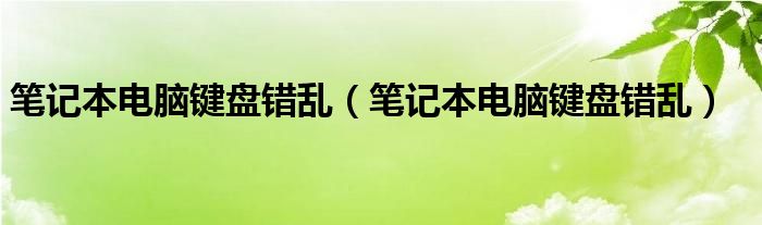 笔记本电脑键盘错乱（笔记本电脑键盘错乱）