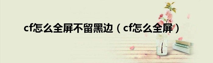 cf怎么全屏不留黑边（cf怎么全屏）