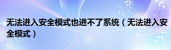 无法进入安全模式也进不了系统（无法进入安全模式）