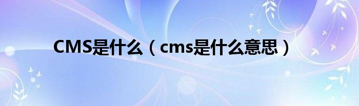 CMS是什么（cms是什么意思）