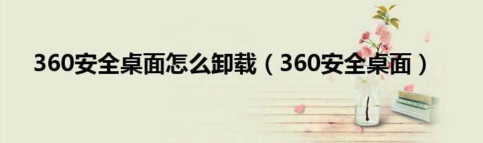 360安全桌面怎么卸载（360安全桌面）