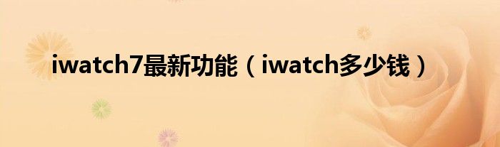 iwatch7最新功能（iwatch多少钱）