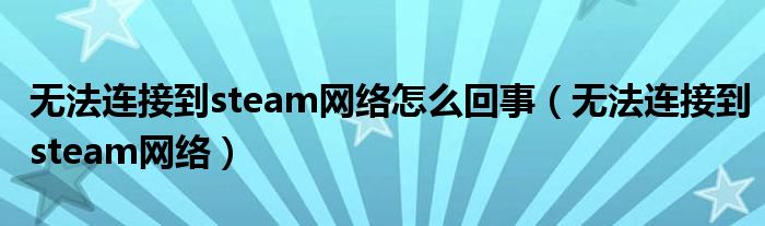 无法连接到steam网络怎么回事（无法连接到steam网络）