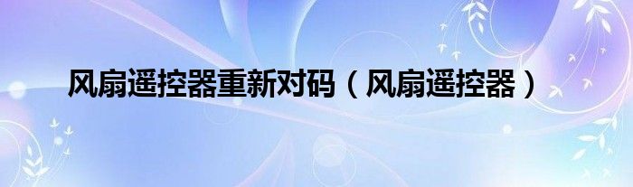 风扇遥控器重新对码（风扇遥控器）