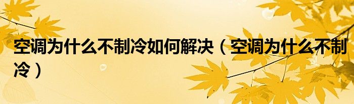 空调为什么不制冷如何解决（空调为什么不制冷）