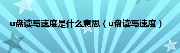 u盘读写速度是什么意思（u盘读写速度）