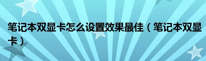 笔记本双显卡怎么设置效果最佳（笔记本双显卡）