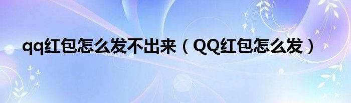 qq红包怎么发不出来（QQ红包怎么发）