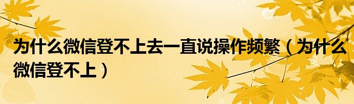 为什么微信登不上去一直说操作频繁（为什么微信登不上）