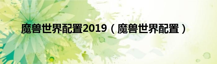 魔兽世界配置2019（魔兽世界配置）