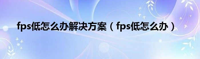 fps低怎么办解决方案（fps低怎么办）