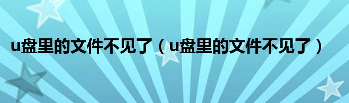 u盘里的文件不见了（u盘里的文件不见了）