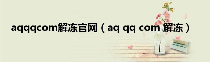 aqqqcom解冻官网（aq qq com 解冻）