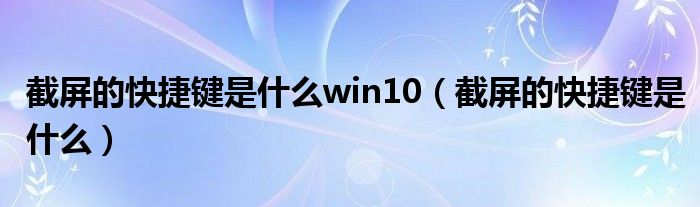 截屏的快捷键是什么win10（截屏的快捷键是什么）