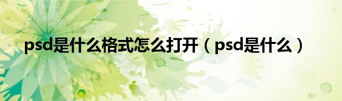 psd是什么格式怎么打开（psd是什么）