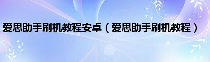 爱思助手刷机教程安卓（爱思助手刷机教程）