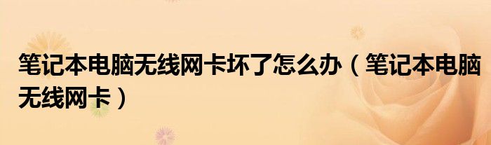 笔记本电脑无线网卡坏了怎么办（笔记本电脑无线网卡）