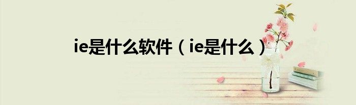 ie是什么软件（ie是什么）