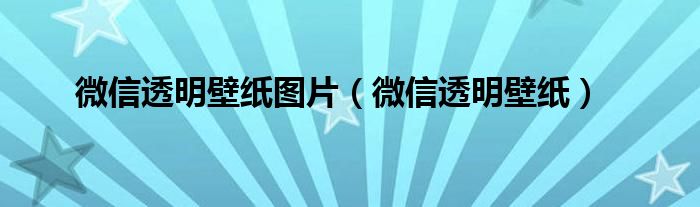 微信透明壁纸图片（微信透明壁纸）