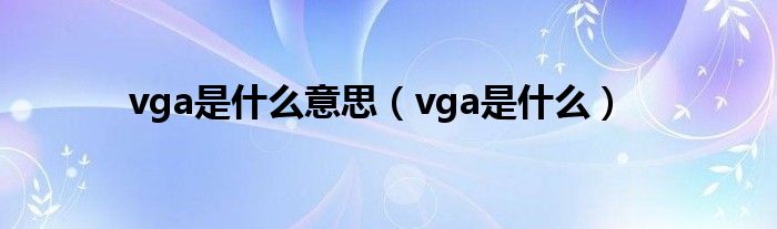 vga是什么意思（vga是什么）