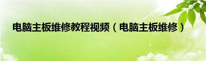 电脑主板维修教程视频（电脑主板维修）