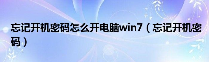 忘记开机密码怎么开电脑win7（忘记开机密码）