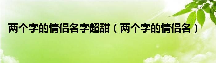 两个字的情侣名字超甜（两个字的情侣名）