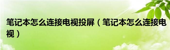 笔记本怎么连接电视投屏（笔记本怎么连接电视）