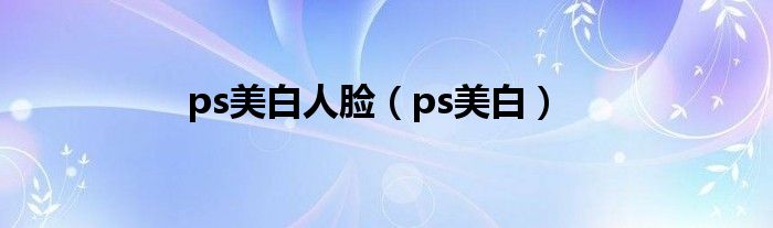 ps美白人脸（ps美白）