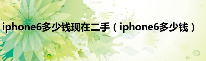 iphone6多少钱现在二手（iphone6多少钱）