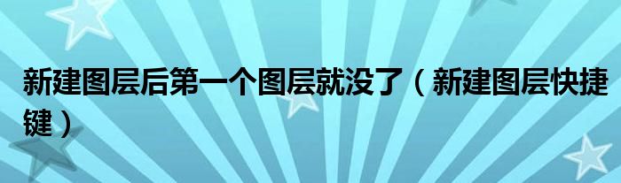 新建图层后第一个图层就没了（新建图层快捷键）