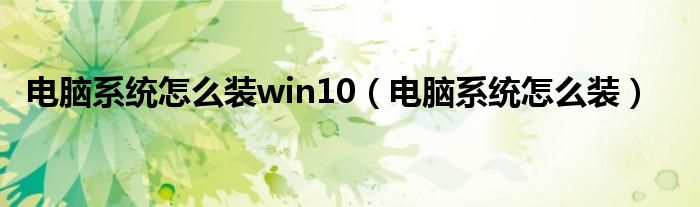 电脑系统怎么装win10（电脑系统怎么装）