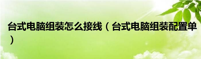 台式电脑组装怎么接线（台式电脑组装配置单）