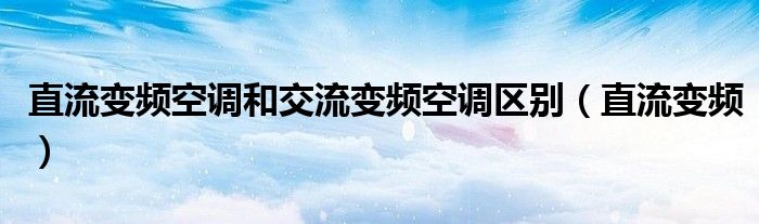 直流变频空调和交流变频空调区别（直流变频）