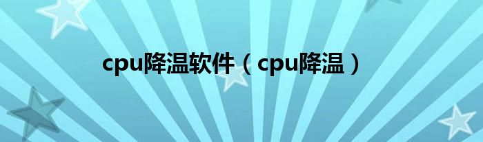 cpu降温软件（cpu降温）