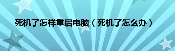 死机了怎样重启电脑（死机了怎么办）