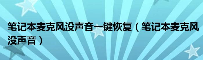 笔记本麦克风没声音一键恢复（笔记本麦克风没声音）