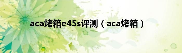 aca烤箱e45s评测（aca烤箱）