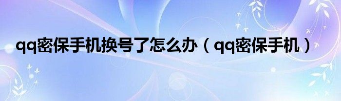 qq密保手机换号了怎么办（qq密保手机）