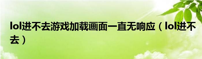 lol进不去游戏加载画面一直无响应（lol进不去）