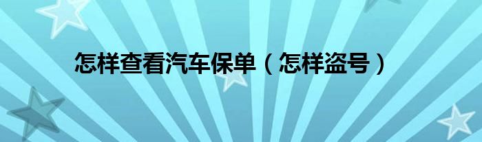 怎样查看汽车保单（怎样盗号）