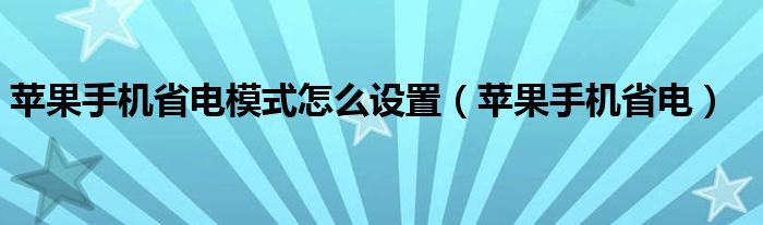 苹果手机省电模式怎么设置（苹果手机省电）