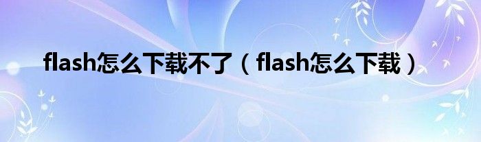 flash怎么下载不了（flash怎么下载）