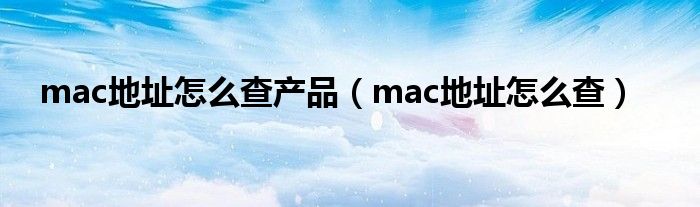 mac地址怎么查产品（mac地址怎么查）