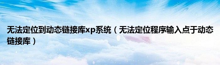 无法定位到动态链接库xp系统（无法定位程序输入点于动态链接库）