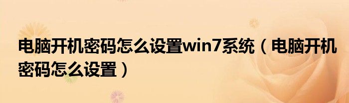 电脑开机密码怎么设置win7系统（电脑开机密码怎么设置）