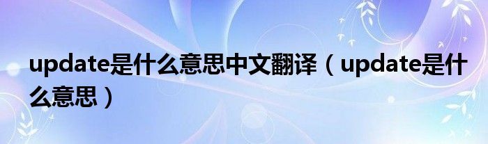 update是什么意思中文翻译（update是什么意思）